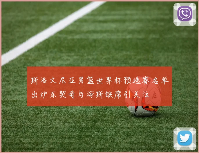 斯洛文尼亚男篮世界杯预选赛名单出炉东契奇与海斯缺席引关注