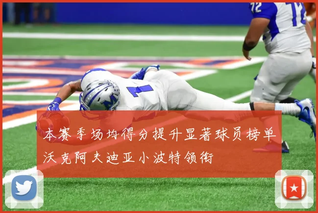 本赛季场均得分提升显著球员榜单沃克阿夫迪亚小波特领衔