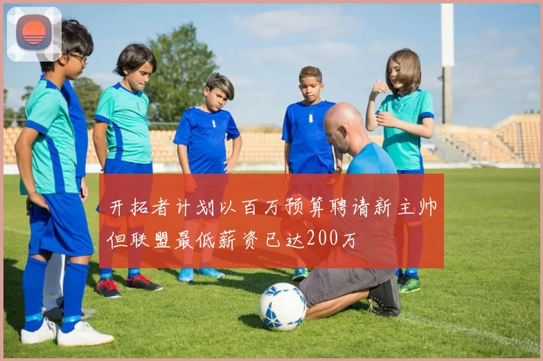 开拓者计划以百万预算聘请新主帅但联盟最低薪资已达200万