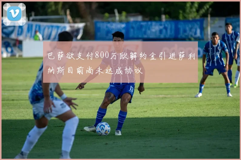 巴萨欲支付800万欧解约金引进萨利纳斯目前尚未达成协议