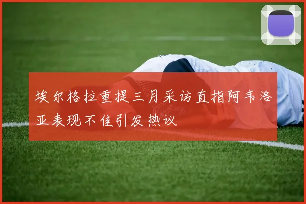 埃尔格拉重提三月采访直指阿韦洛亚表现不佳引发热议