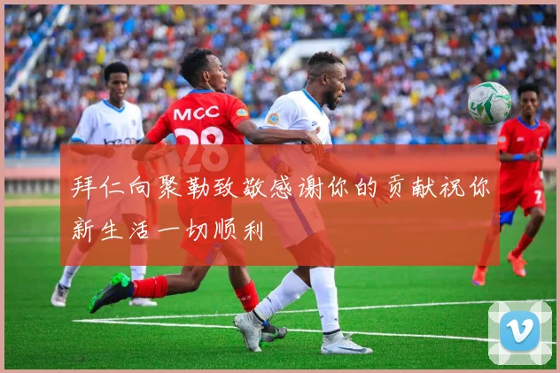 拜仁向聚勒致敬感谢你的贡献祝你新生活一切顺利