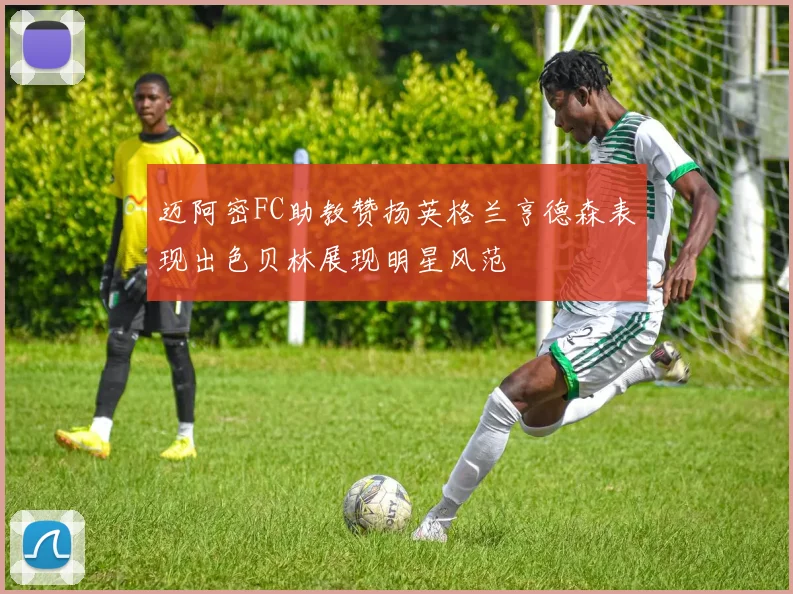 迈阿密FC助教赞扬英格兰亨德森表现出色贝林展现明星风范