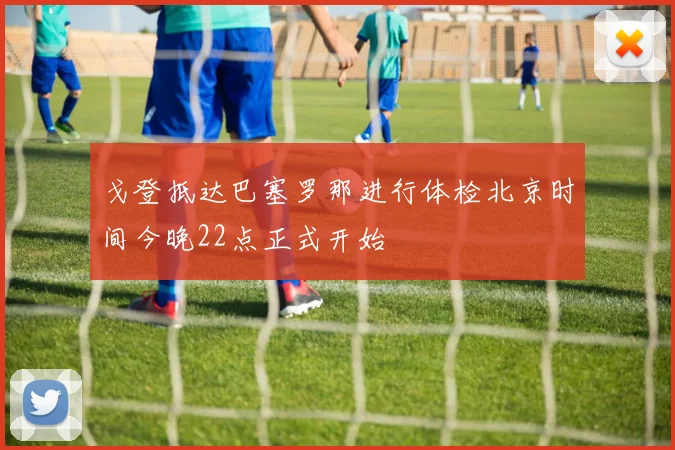 戈登抵达巴塞罗那进行体检北京时间今晚22点正式开始