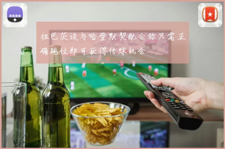 祖巴茨谈与哈登默契配合称只需正确跑位即可获得传球机会
