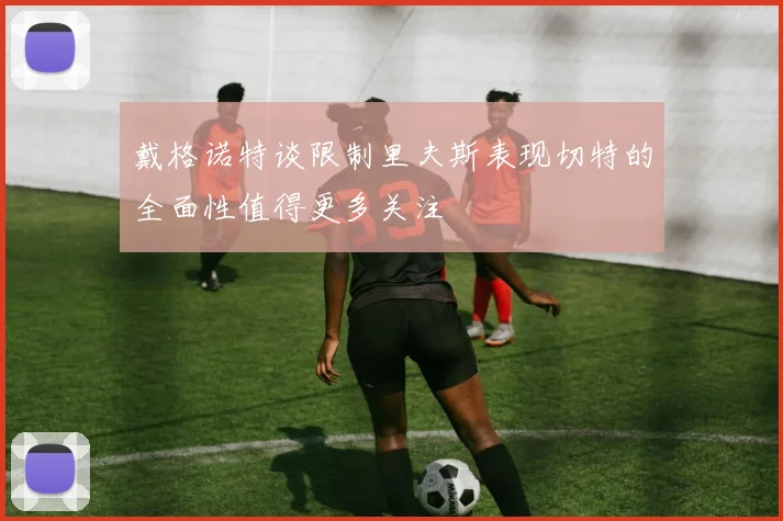 戴格诺特谈限制里夫斯表现切特的全面性值得更多关注